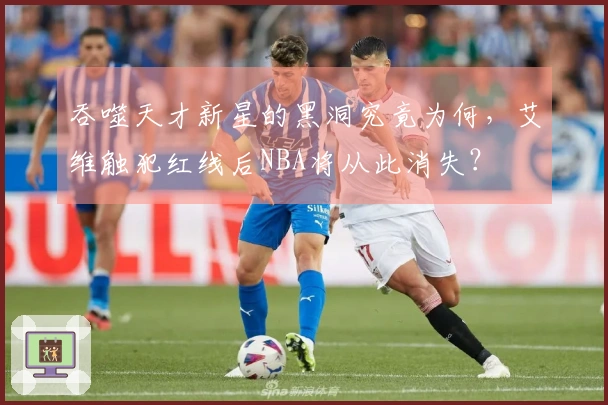 吞噬天才新星的黑洞究竟为何，艾维触犯红线后NBA将从此消失？