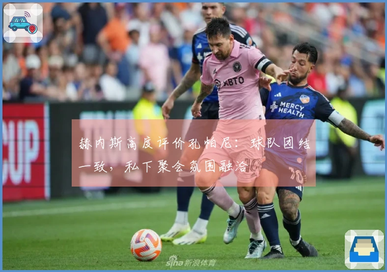 赫内斯高度评价孔帕尼：球队团结一致，私下聚会氛围融洽