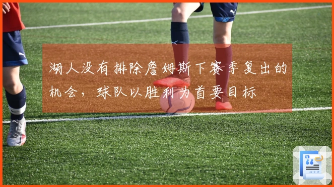 湖人没有排除詹姆斯下赛季复出的机会，球队以胜利为首要目标