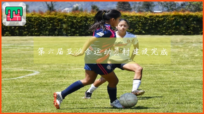 第六届亚沙会运动员村建设完成