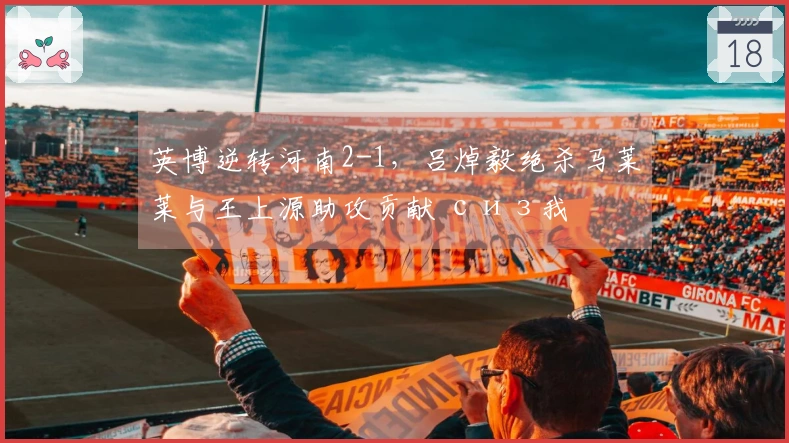 英博逆转河南2-1，吕焯毅绝杀马莱莱与王上源助攻贡献 сиз我