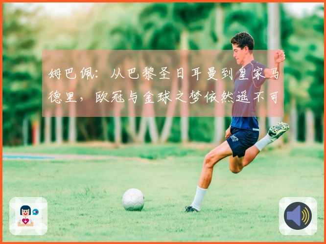 姆巴佩：从巴黎圣日耳曼到皇家马德里，欧冠与金球之梦依然遥不可及
