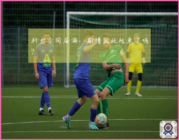 科尔合同届满，剧情就此结束了吗？