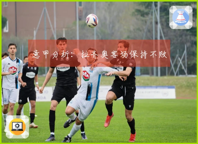 意甲分析：拉齐奥客场保持不败