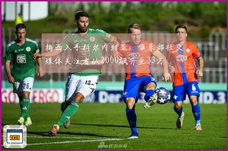梅西入手科尔内利亚，俱乐部社交媒体关注者从2000飙升至33万