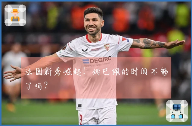 法国新秀崛起！姆巴佩的时间不够了吗？
