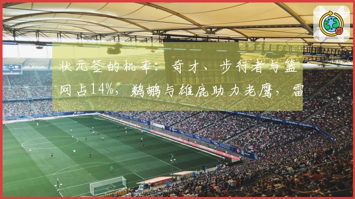 状元签的机率：奇才、步行者与篮网占14%，鹈鹕与雄鹿助力老鹰，雷霆仅1.5%
