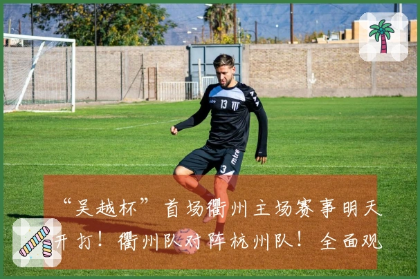 “吴越杯”首场衢州主场赛事明天开打！衢州队对阵杭州队！全面观赛攻略奉上～