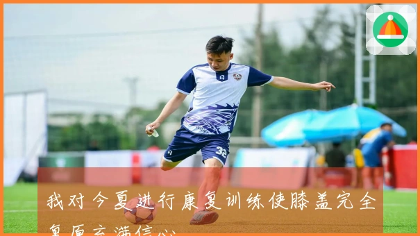 我对今夏进行康复训练使膝盖完全复原充满信心