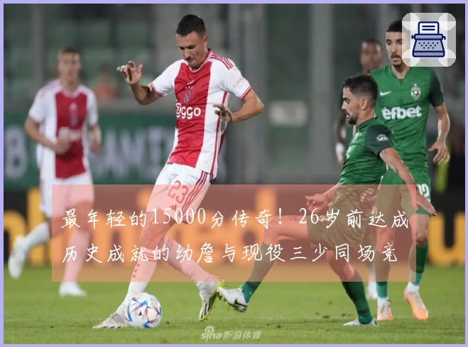 最年轻的15000分传奇！26岁前达成历史成就的幼詹与现役三少同场竞技