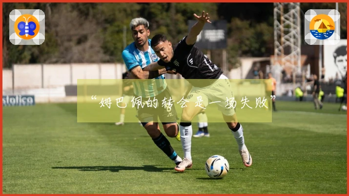 “姆巴佩的转会是一场失败”