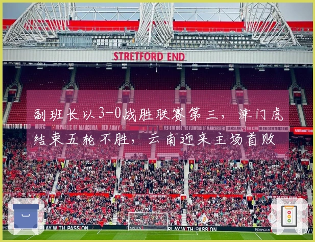副班长以3-0战胜联赛第三，津门虎结束五轮不胜，云南迎来主场首败