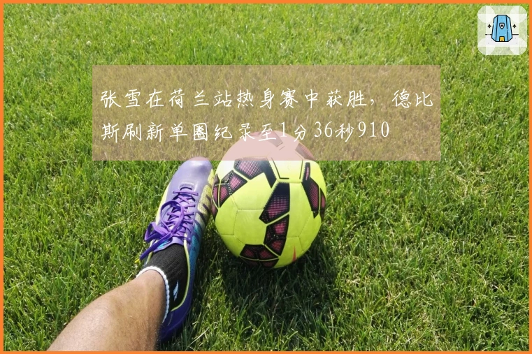 张雪在荷兰站热身赛中获胜，德比斯刷新单圈纪录至1分36秒910