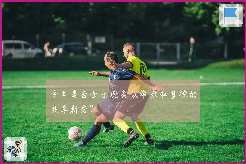 今年是否会出现类似希尔和基德的共享新秀？