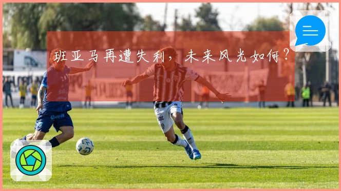 班亚马再遭失利，未来风光如何？