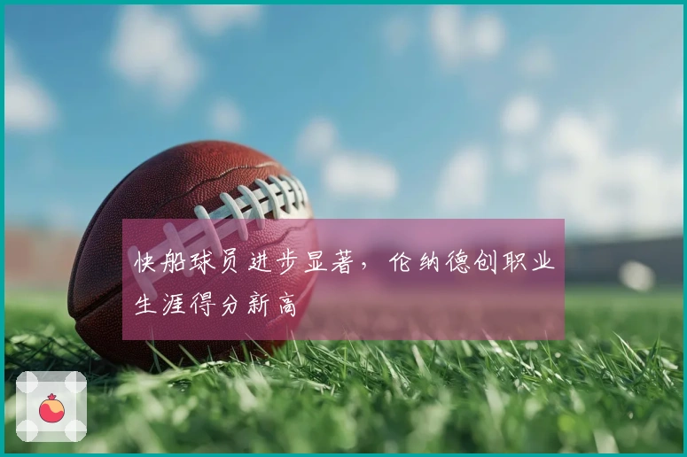 快船球员进步显著，伦纳德创职业生涯得分新高