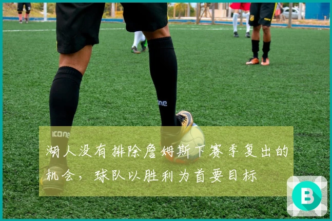 湖人没有排除詹姆斯下赛季复出的机会，球队以胜利为首要目标